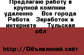 Предлагаю работу в крупной компнии (удаленно) - Все города Работа » Заработок в интернете   . Тульская обл.